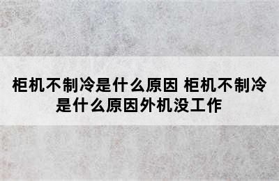 柜机不制冷是什么原因 柜机不制冷是什么原因外机没工作